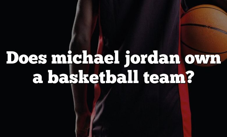 Does michael jordan own a basketball team?