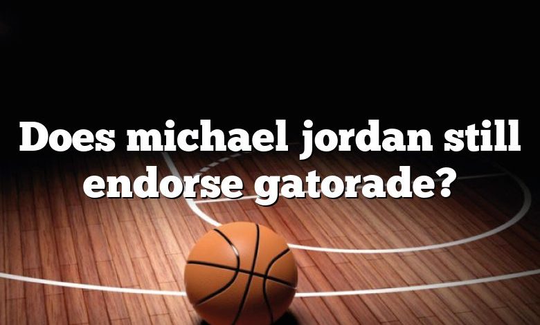 Does michael jordan still endorse gatorade?