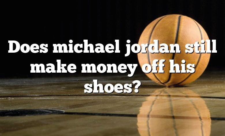 Does michael jordan still make money off his shoes?