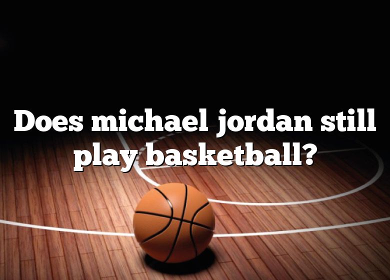 Does Michael Jordan Still Play Basketball? DNA Of SPORTS