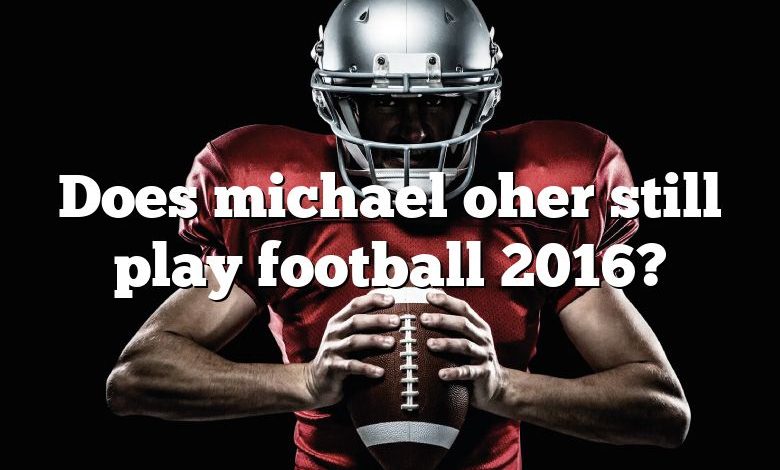 Does michael oher still play football 2016?