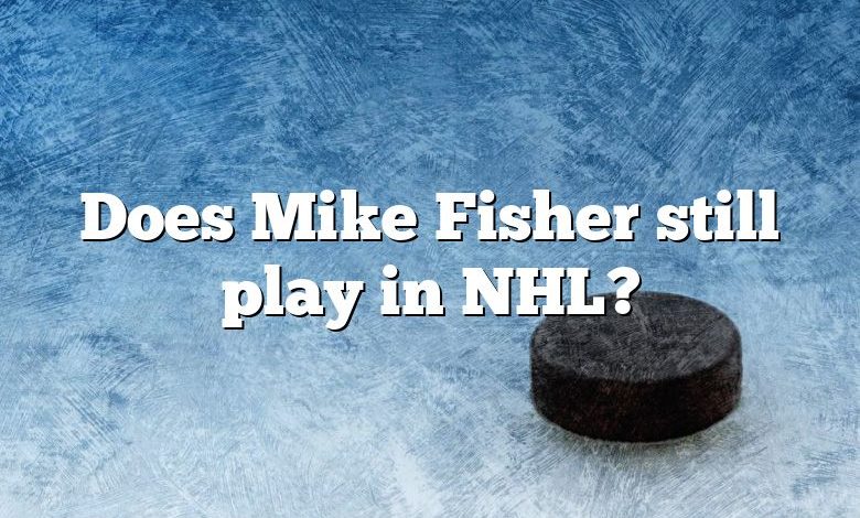 Does Mike Fisher still play in NHL?