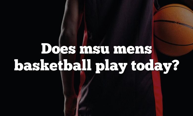 Does msu mens basketball play today?