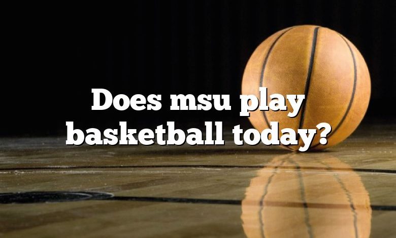 Does msu play basketball today?