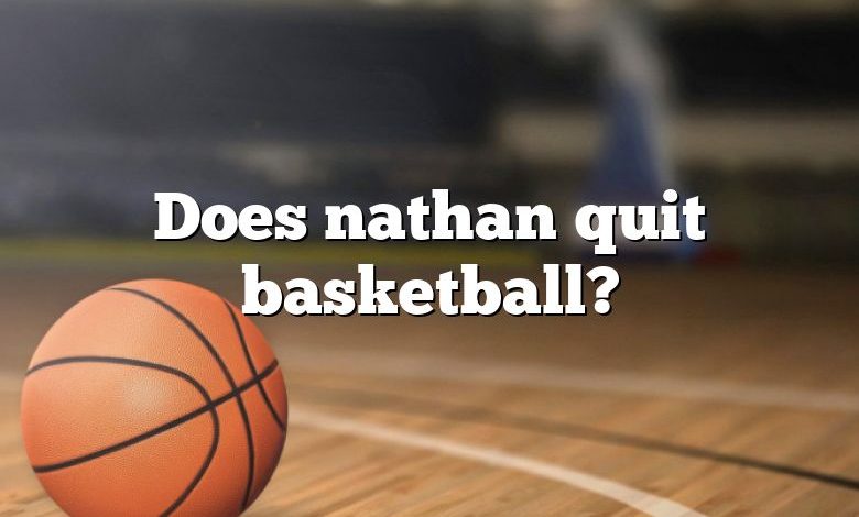 Does nathan quit basketball?