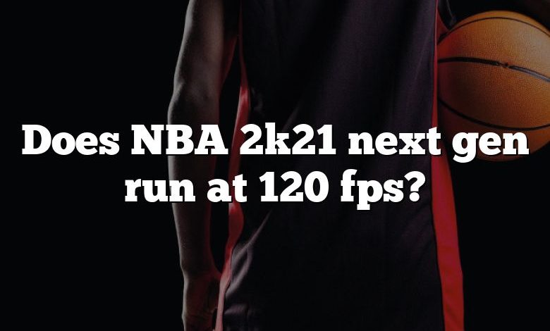 Does NBA 2k21 next gen run at 120 fps?