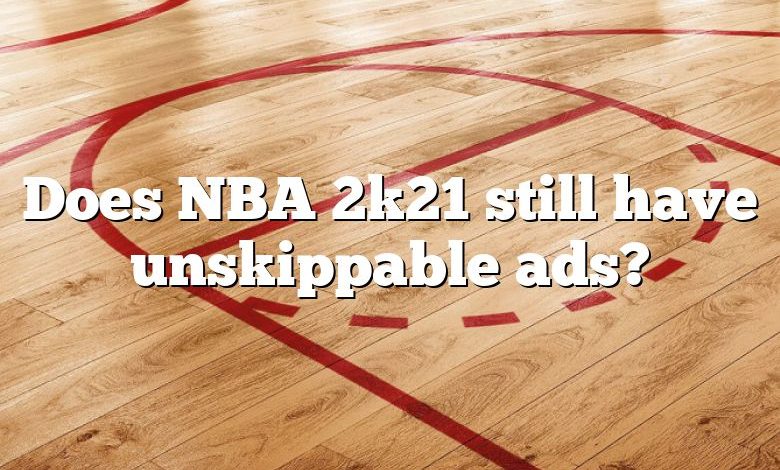 Does NBA 2k21 still have unskippable ads?