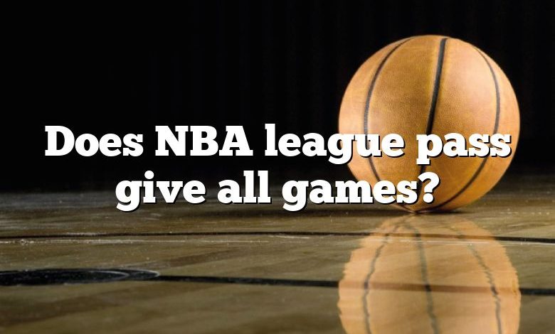 Does NBA league pass give all games?