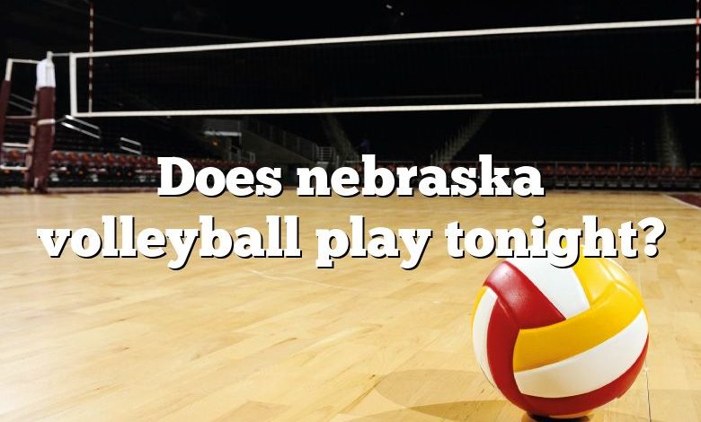 Does nebraska volleyball play tonight?