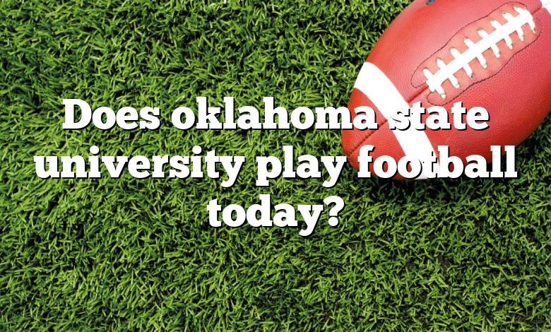 Does oklahoma state university play football today?