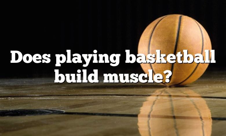 Does playing basketball build muscle?