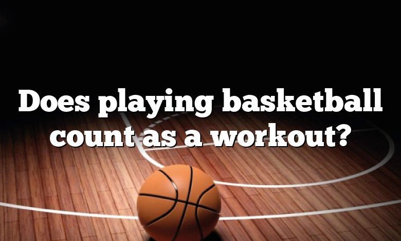 Does playing basketball count as a workout?