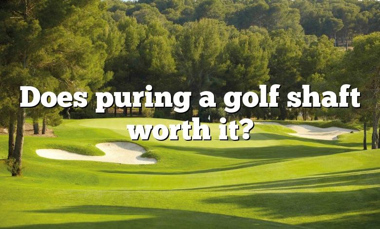 Does puring a golf shaft worth it?