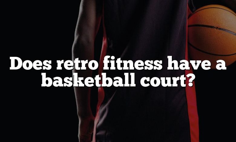 Does retro fitness have a basketball court?