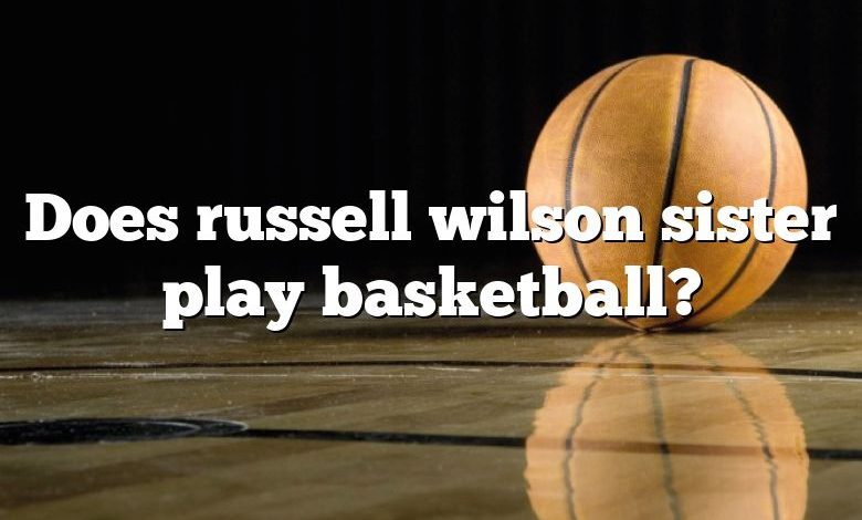 Does russell wilson sister play basketball?