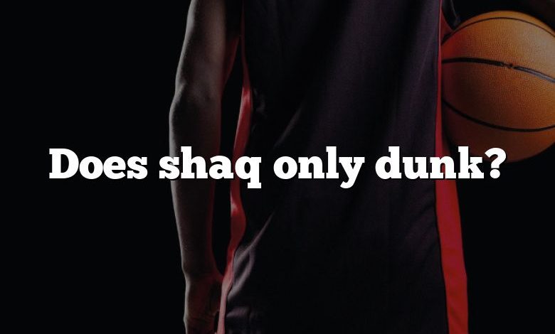 Does shaq only dunk?