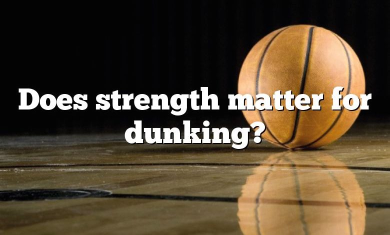 Does strength matter for dunking?