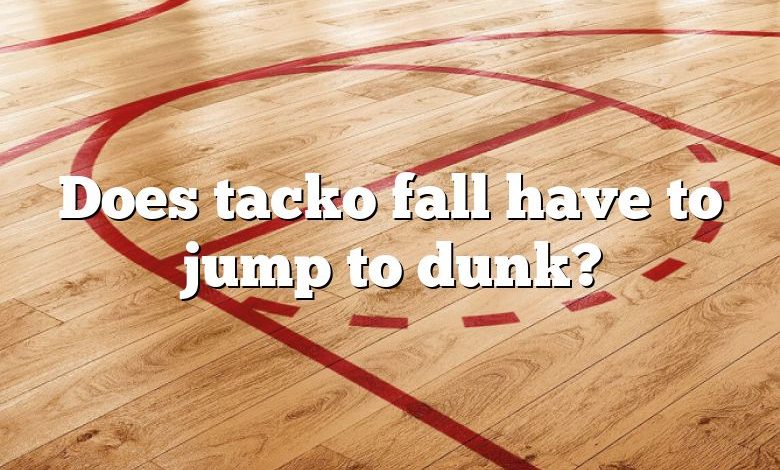 Does tacko fall have to jump to dunk?