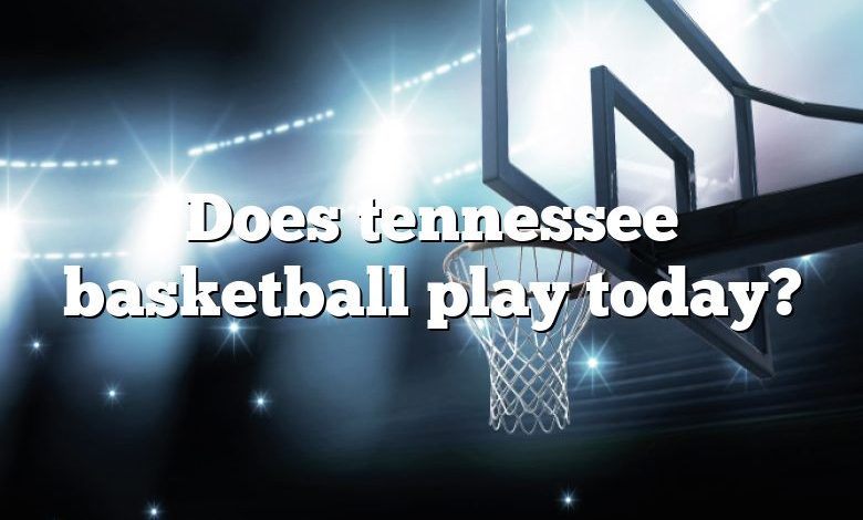 Does tennessee basketball play today?