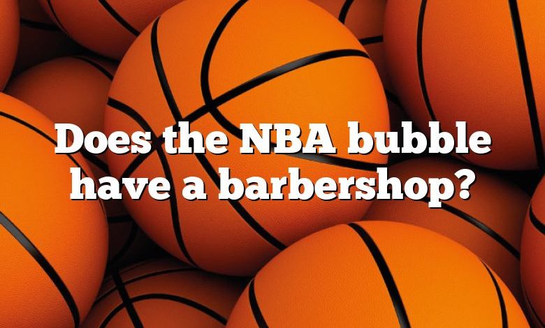 Does the NBA bubble have a barbershop?