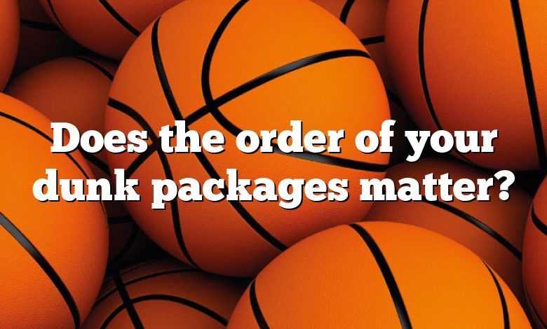 Does the order of your dunk packages matter?