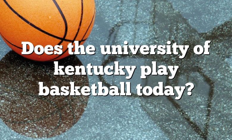 Does the university of kentucky play basketball today?