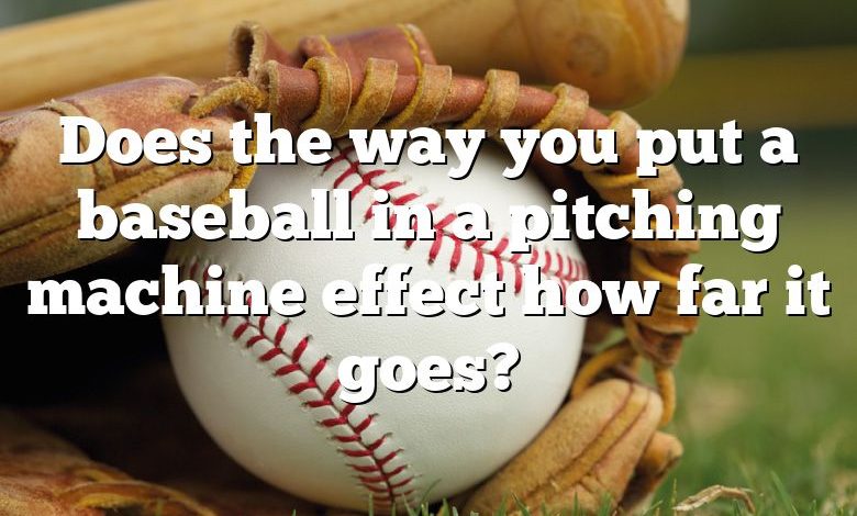 Does the way you put a baseball in a pitching machine effect how far it goes?