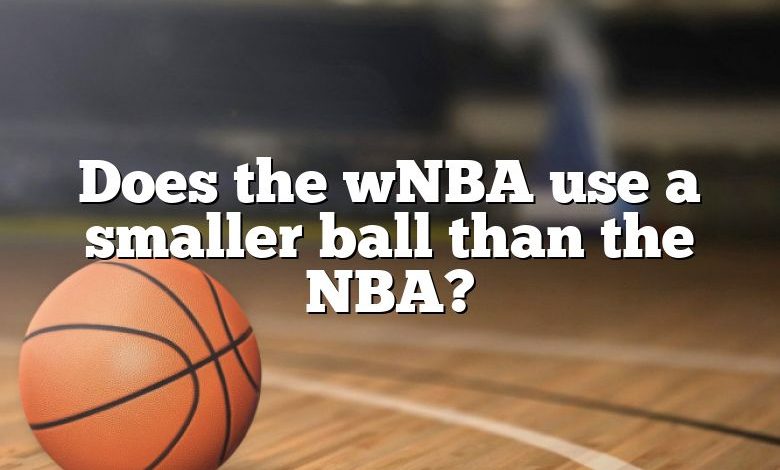 Does the wNBA use a smaller ball than the NBA?