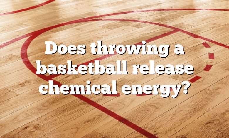 Does throwing a basketball release chemical energy?