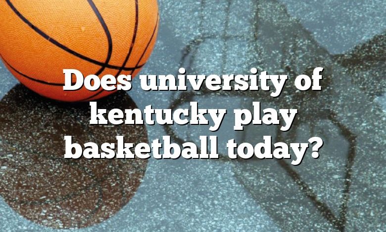 Does university of kentucky play basketball today?