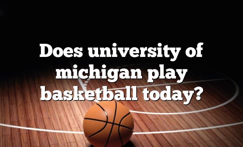 Does university of michigan play basketball today?