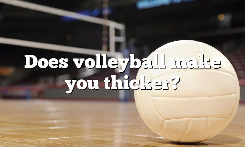 Does volleyball make you thicker?