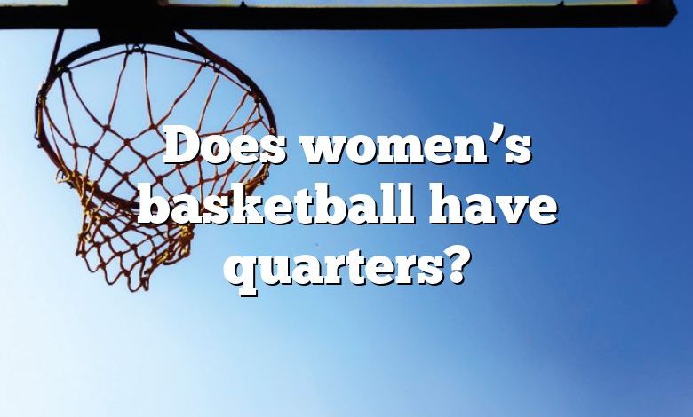 Does women’s basketball have quarters?