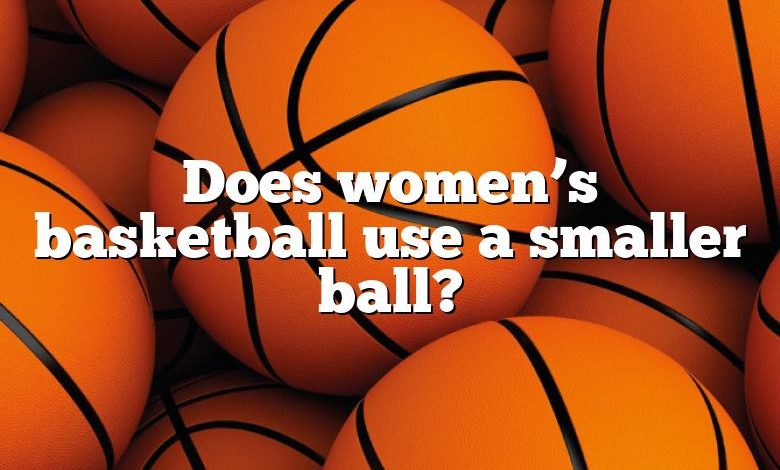 Does women’s basketball use a smaller ball?