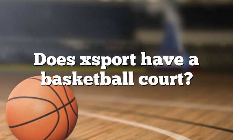 Does xsport have a basketball court?