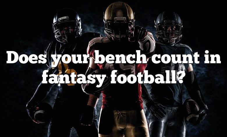 Does your bench count in fantasy football?