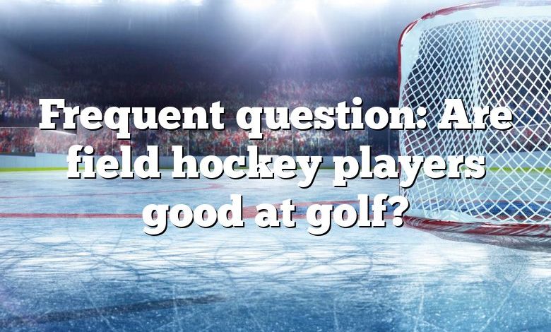 Frequent question: Are field hockey players good at golf?