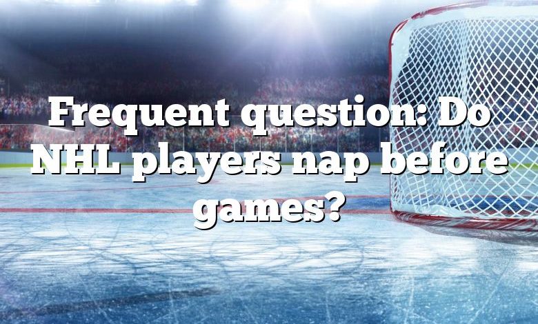 Frequent question: Do NHL players nap before games?