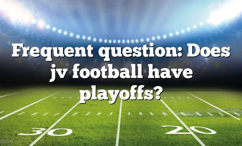 Frequent question: Does jv football have playoffs?