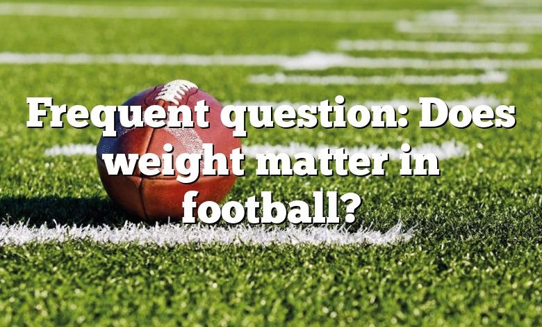 Frequent question: Does weight matter in football?