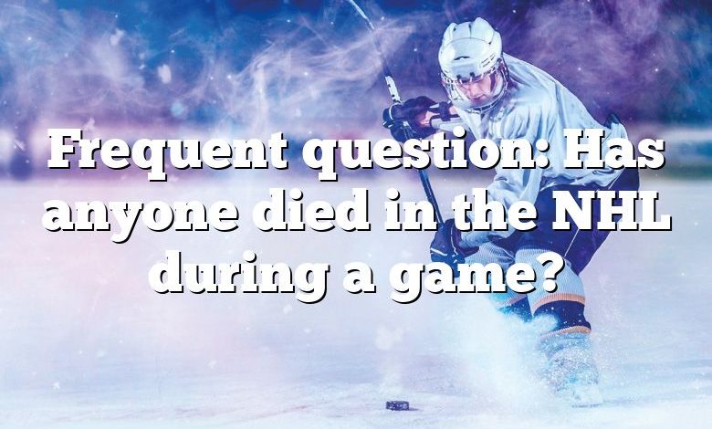 Frequent question: Has anyone died in the NHL during a game?