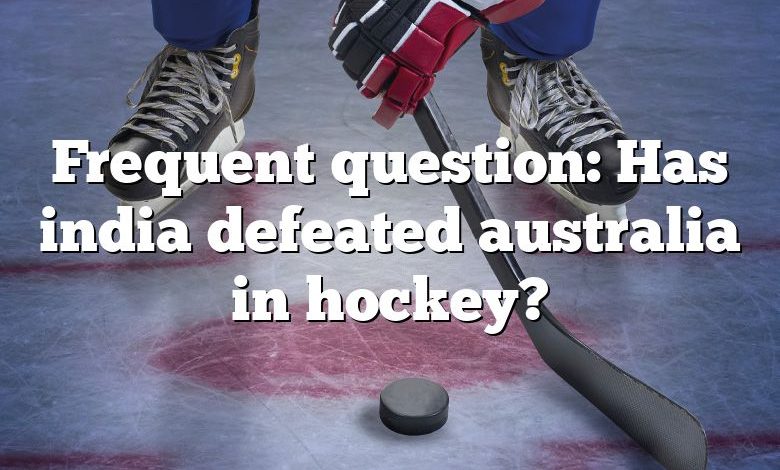 Frequent question: Has india defeated australia in hockey?