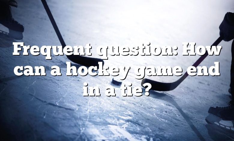 Frequent question: How can a hockey game end in a tie?