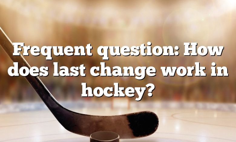 Frequent question: How does last change work in hockey?