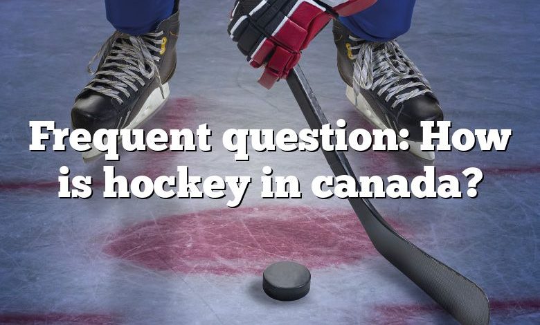 Frequent question: How is hockey in canada?