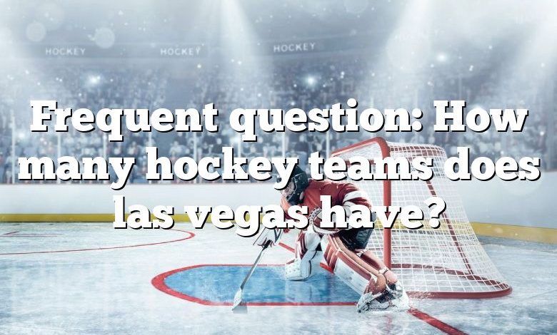 Frequent question: How many hockey teams does las vegas have?