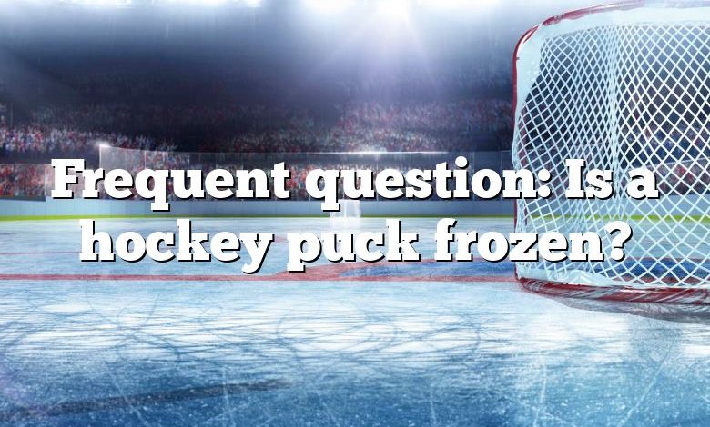 Frequent question: Is a hockey puck frozen?