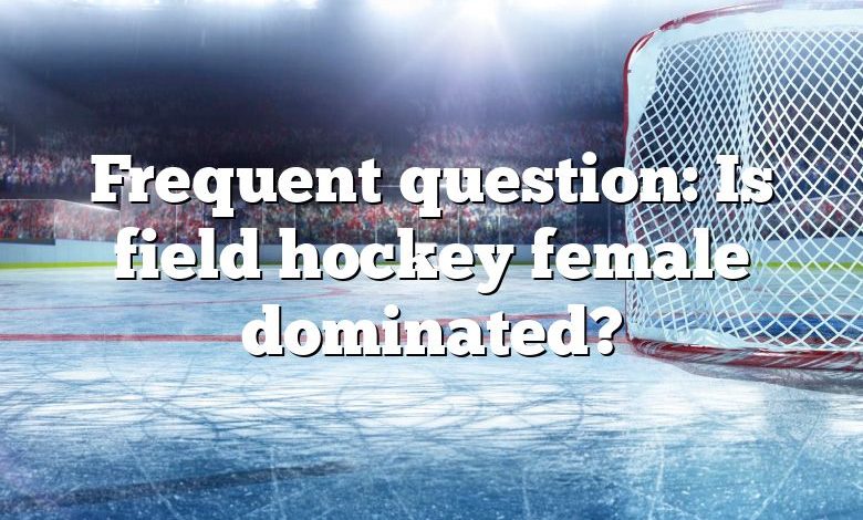 Frequent question: Is field hockey female dominated?