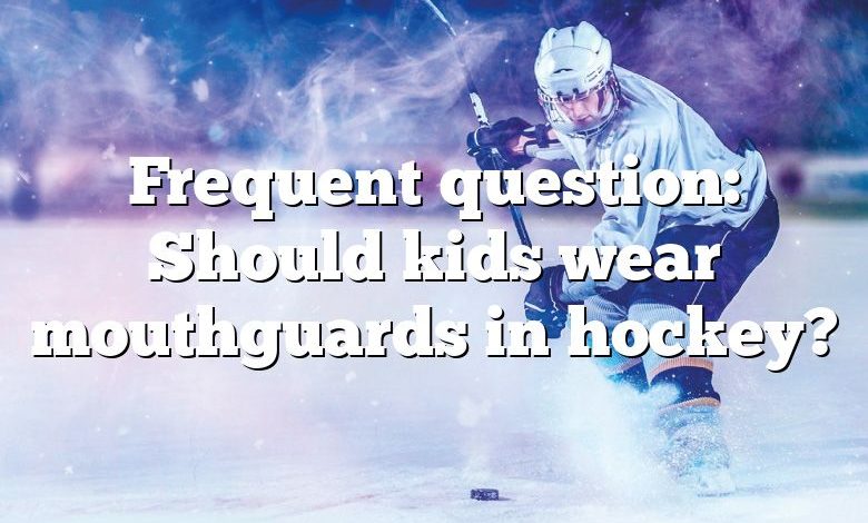 Frequent question: Should kids wear mouthguards in hockey?