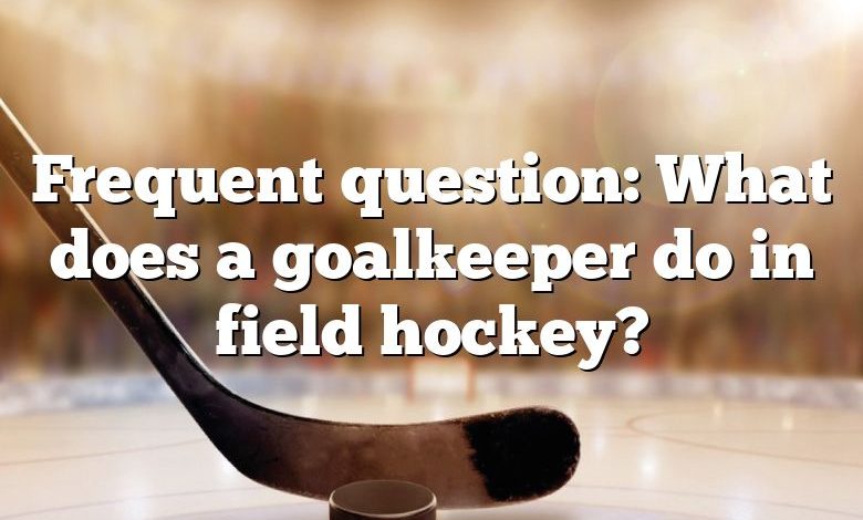 Frequent question: What does a goalkeeper do in field hockey?